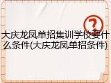 大庆龙凤单招集训学校要什么条件(大庆龙凤单招条件)