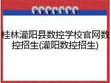 桂林灌阳县数控学校官网数控招生(灌阳数控招生)