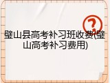 璧山县高考补习班收费(璧山高考补习费用)
