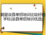 鹤壁浚县单招培训比较好的学校(浚县单招培训优选)