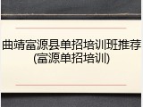 曲靖富源县单招培训班推荐(富源单招培训)