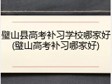 璧山县高考补习学校哪家好(璧山高考补习哪家好)