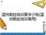 温州数控培训要多少钱(温州数控培训费用)
