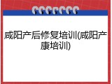 咸阳产后修复培训(咸阳产康培训)