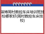 淄博周村数控车床培训班技校哪家好(周村数控车床技校)