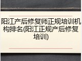 阳江产后修复师正规培训机构排名(阳江正规产后修复培训)