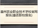 惠州农业职业技术学校官网报名(惠农职校报名)