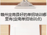 赣州定南县好的单招培训哪里有(定南单招培训点)