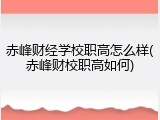 赤峰财经学校职高怎么样(赤峰财校职高如何)