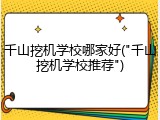 千山挖机学校哪家好("千山挖机学校推荐")