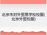 北京市对外贸易学校校服(北京外贸校服)
