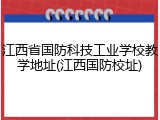 江西省国防科技工业学校教学地址(江西国防校址)