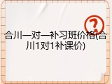 合川一对一补习班价格(合川1对1补课价)