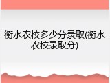 衡水农校多少分录取(衡水农校录取分)