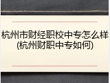 杭州市财经职校中专怎么样(杭州财职中专如何)