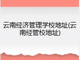 云南经济管理学校地址(云南经管校地址)