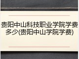 贵阳中山科技职业学院学费多少(贵阳中山学院学费)