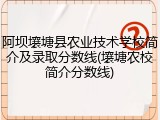 阿坝壤塘县农业技术学校简介及录取分数线(壤塘农校简介分数线)