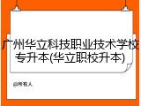 广州华立科技职业技术学校专升本(华立职校升本)