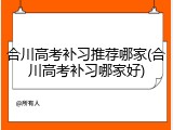 合川高考补习推荐哪家(合川高考补习哪家好)
