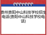 贵州贵阳中山科技学校招生电话(贵阳中山科技学校电话)