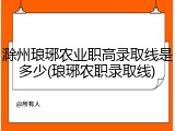 滁州琅琊农业职高录取线是多少(琅琊农职录取线)