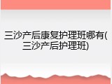 三沙产后康复护理班哪有(三沙产后护理班)