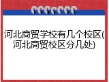 河北商贸学校有几个校区(河北商贸校区分几处)