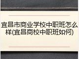 宜昌市商业学校中职班怎么样(宜昌商校中职班如何)