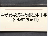 自考辅导资料有哪些中职学生(中职自考资料)