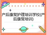产后康复护理培训学校(产后康复培训)