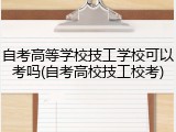 自考高等学校技工学校可以考吗(自考高校技工校考)