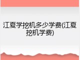 江夏学挖机多少学费(江夏挖机学费)