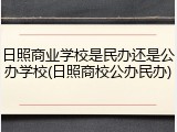 日照商业学校是民办还是公办学校(日照商校公办民办)