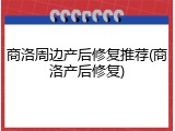 商洛周边产后修复推荐(商洛产后修复)