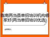 陇南两当县单招培训机构哪家好(两当单招培训优选)