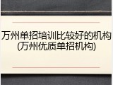 万州单招培训比较好的机构(万州优质单招机构)