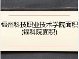 福州科技职业技术学院面积(福科院面积)