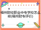 福州财经职业中专学校怎么样(福州财专评价)