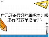 广元旺苍县好的单招培训哪里有(旺苍单招培训)