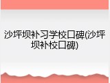 沙坪坝补习学校口碑(沙坪坝补校口碑)