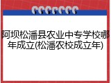 阿坝松潘县农业中专学校哪年成立(松潘农校成立年)