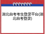 湖北自考考生登录平台(湖北自考登录)