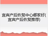 宜宾产后恢复中心哪家好(宜宾产后恢复推荐)