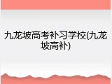 九龙坡高考补习学校(九龙坡高补)