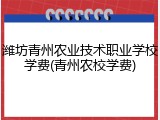 潍坊青州农业技术职业学校学费(青州农校学费)