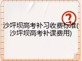 沙坪坝高考补习收费标准(沙坪坝高考补课费用)