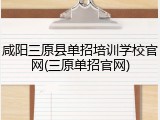 咸阳三原县单招培训学校官网(三原单招官网)