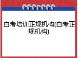 自考培训正规机构(自考正规机构)