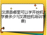 汉源县哪里可以学开挖机?学费多少?(汉源挖机培训学费)